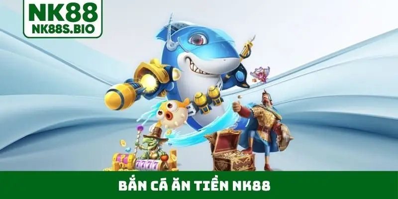 bắn cá ăn tiền NK88