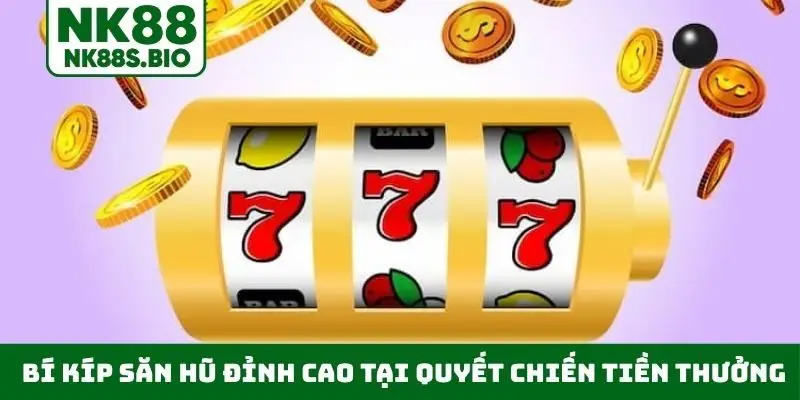 Bí kíp săn hũ đỉnh cao tại Quyết Chiến Tiền Thưởng