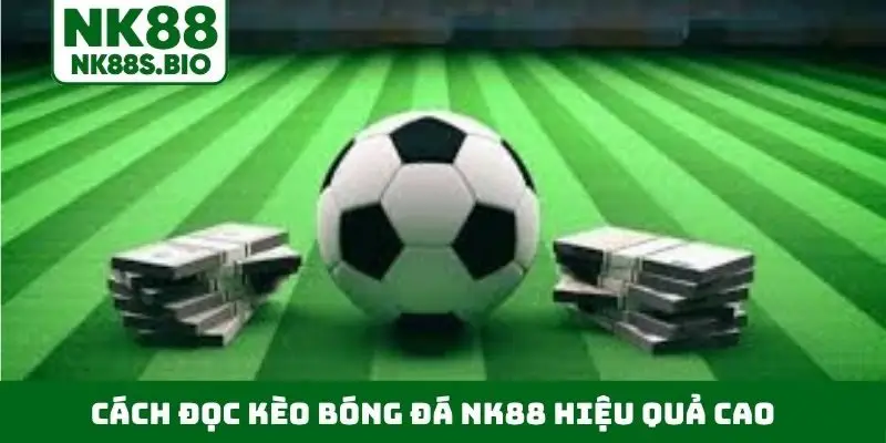 Cách đọc kèo bóng đá NK88 hiệu quả cao