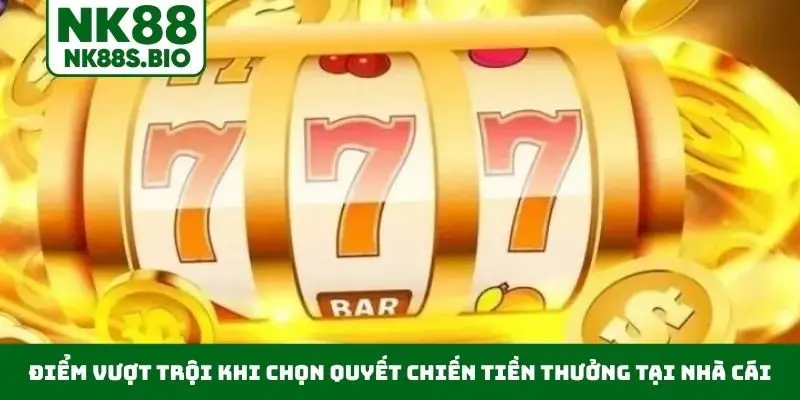 Điểm vượt trội khi chọn Quyết Chiến Tiền Thưởng tại nhà cái