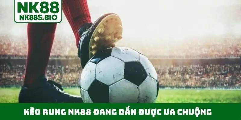 Kèo rung NK88 đang dần được ưa chuộng