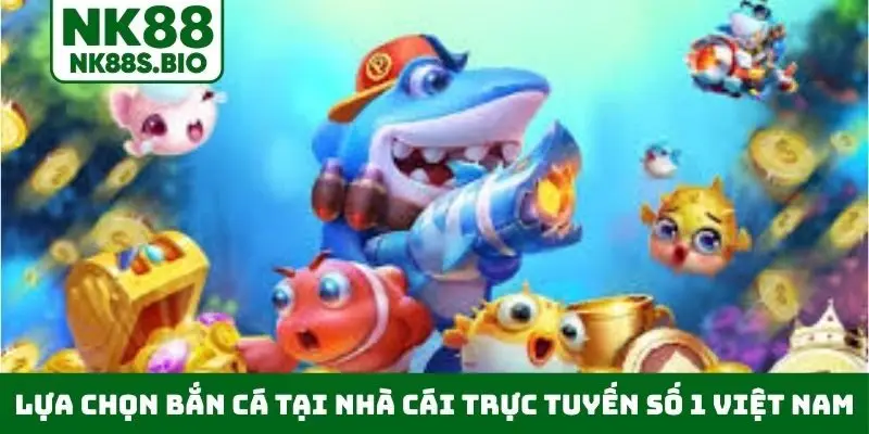 Lựa chọn bắn cá tại nhà cái trực tuyến số 1 Việt Nam