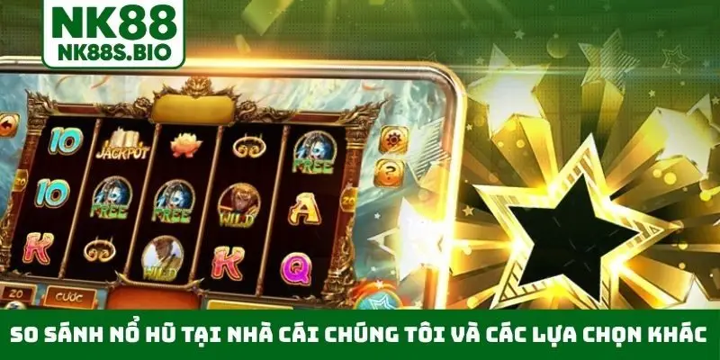 So sánh nổ hũ tại nhà cái chúng tôi và các lựa chọn khác