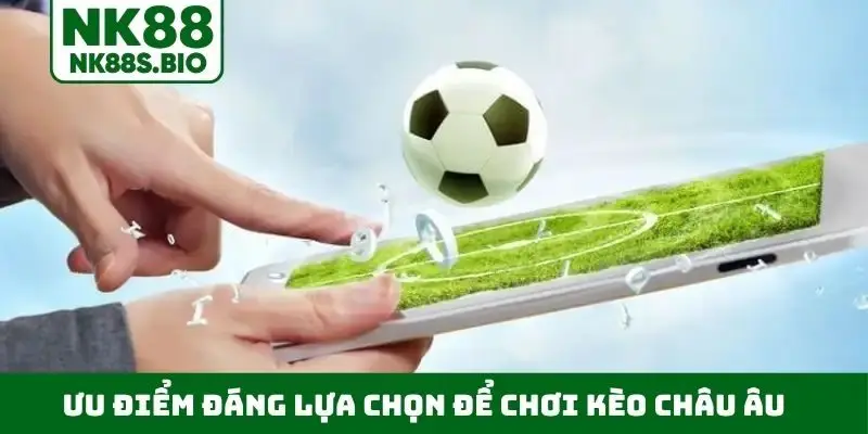 Ưu điểm đáng lựa chọn để chơi kèo châu Âu